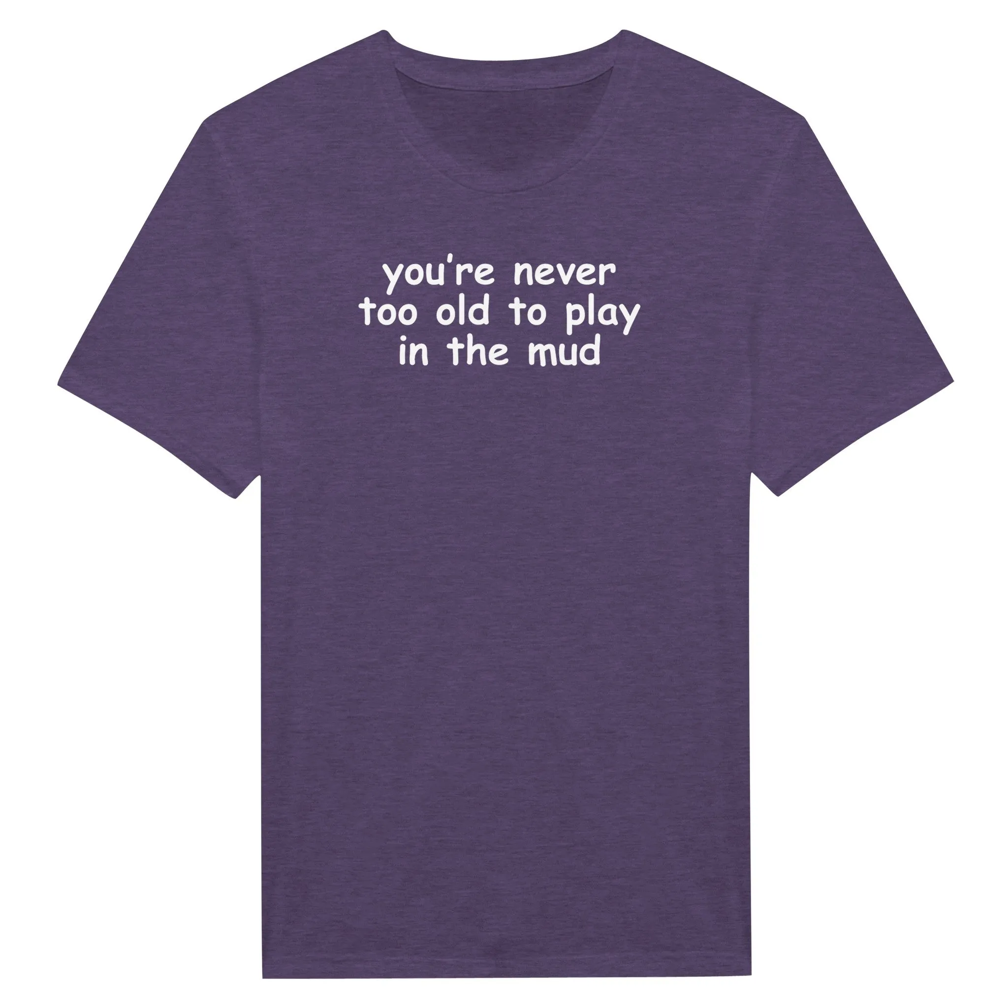 you're never too old to play in the mud - Classic Unisex Crewneck T-Shirt
