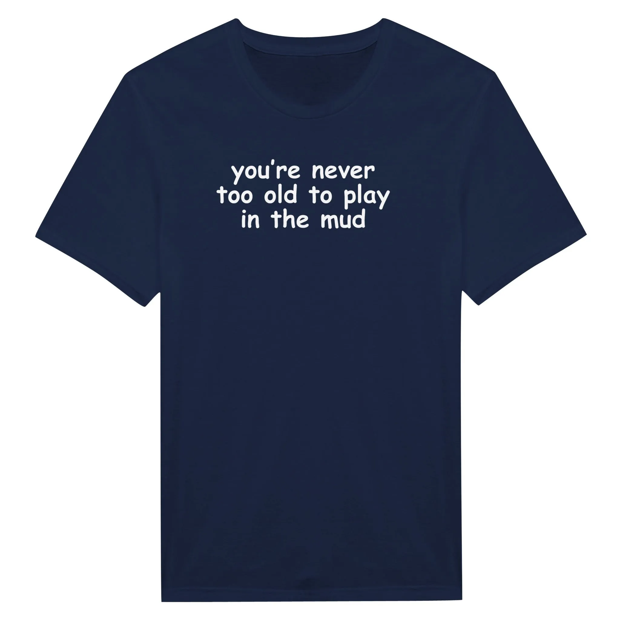 you're never too old to play in the mud - Classic Unisex Crewneck T-Shirt