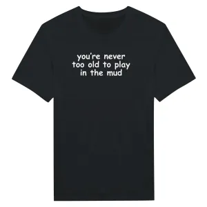 you're never too old to play in the mud - Classic Unisex Crewneck T-Shirt